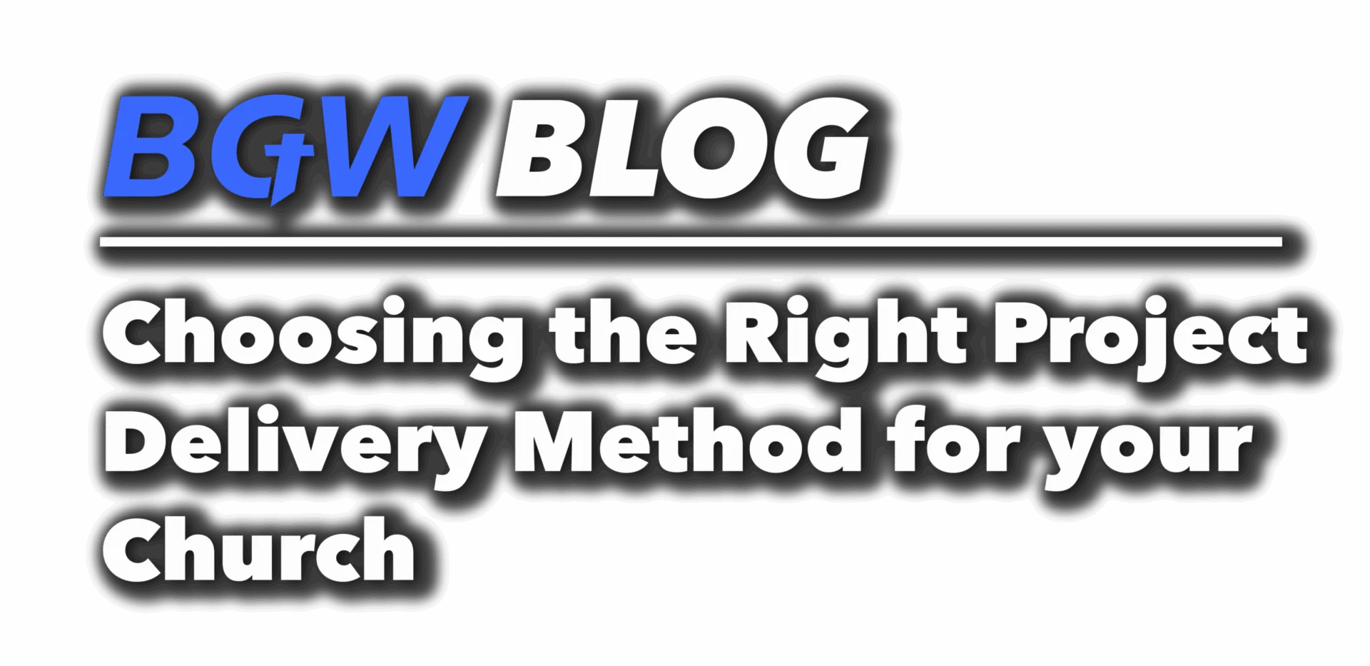 BGW blog header - Choosing the Right Project Delivery Method for your Church
