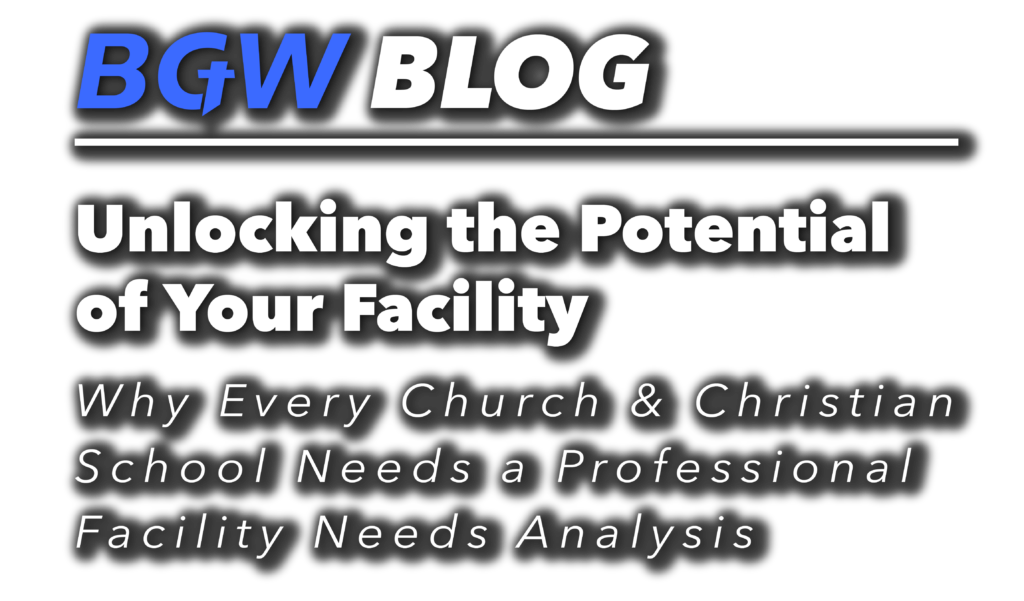 BGW blog header - Why Every Church & Christian School Needs a Professional Facility Needs Analysis